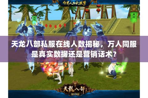 天龙八部私服在线人数揭秘，万人同服是真实数据还是营销话术？
