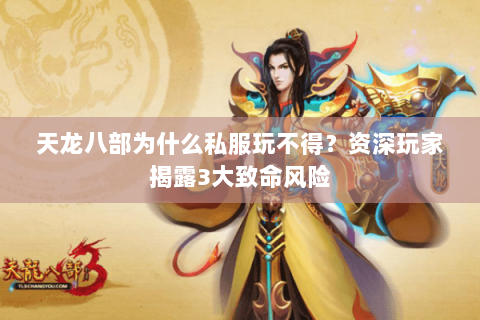 天龙八部为什么私服玩不得？资深玩家揭露3大致命风险