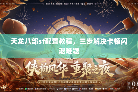 天龙八部sf配置教程，三步解决卡顿闪退难题