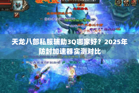 天龙八部私服辅助3Q哪家好？2025年防封加速器实测对比