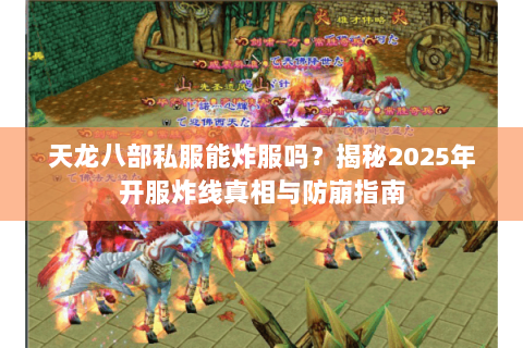 天龙八部私服能炸服吗？揭秘2025年开服炸线真相与防崩指南