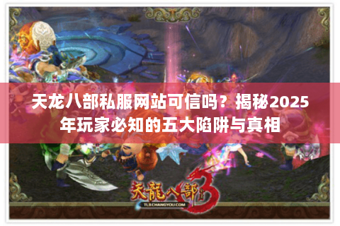 天龙八部私服网站可信吗？揭秘2025年玩家必知的五大陷阱与真相