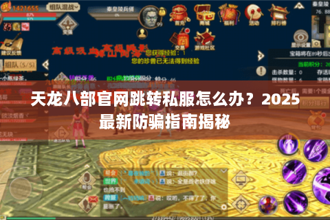 天龙八部官网跳转私服怎么办？2025最新防骗指南揭秘