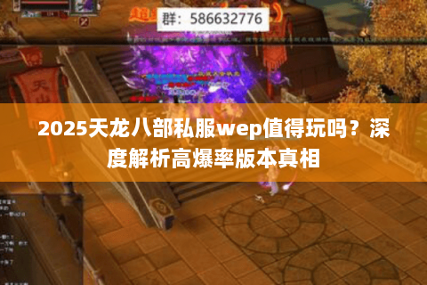 2025天龙八部私服wep值得玩吗？深度解析高爆率版本真相