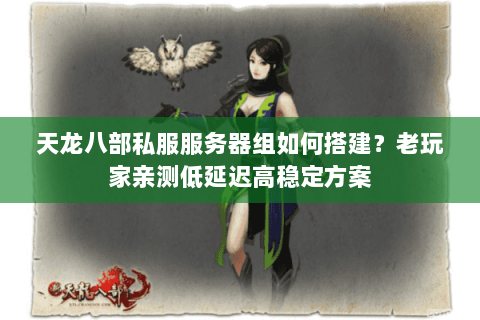 天龙八部私服服务器组如何搭建？老玩家亲测低延迟高稳定方案
