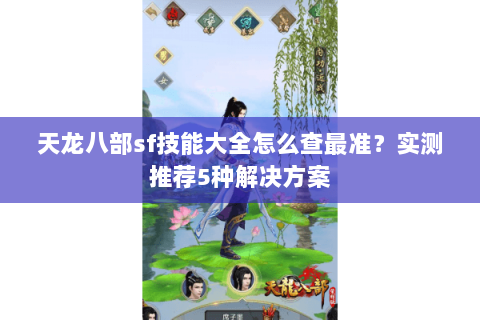 天龙八部sf技能大全怎么查最准？实测推荐5种解决方案
