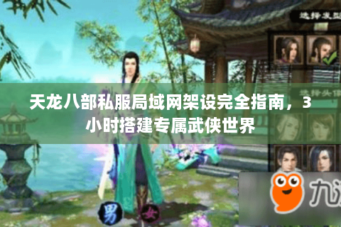 天龙八部私服局域网架设完全指南，3小时搭建专属武侠世界