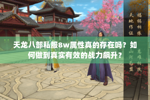 天龙八部私服8w属性真的存在吗？如何做到真实有效的战力飙升？