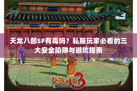 天龙八部SF有毒吗？私服玩家必看的三大安全陷阱与避坑指南