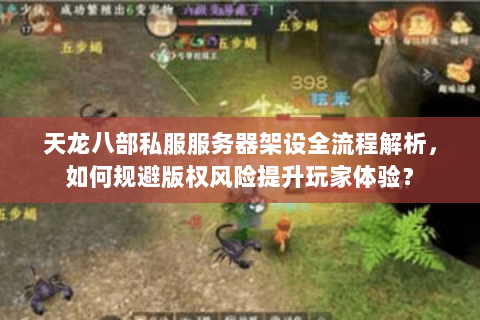 天龙八部私服服务器架设全流程解析，如何规避版权风险提升玩家体验？