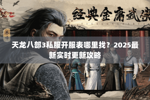 天龙八部3私服开服表哪里找？2025最新实时更新攻略