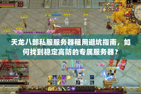 天龙八部私服服务器租用避坑指南，如何找到稳定高防的专属服务器？