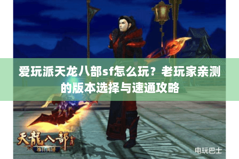 爱玩派天龙八部sf怎么玩？老玩家亲测的版本选择与速通攻略