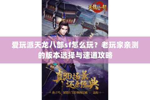 爱玩派天龙八部sf怎么玩？老玩家亲测的版本选择与速通攻略