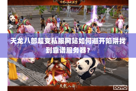 天龙八部超变私服网站如何避开陷阱找到靠谱服务器？