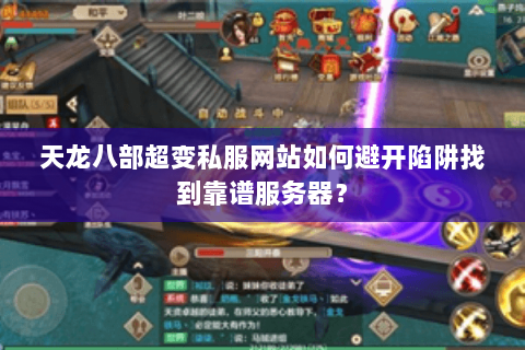 天龙八部超变私服网站如何避开陷阱找到靠谱服务器？