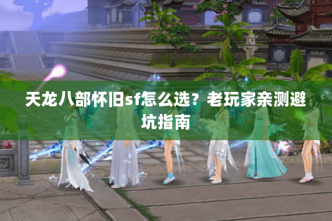 天龙八部怀旧sf怎么选？老玩家亲测避坑指南