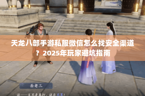 天龙八部手游私服微信怎么找安全渠道？2025年玩家避坑指南
