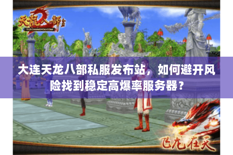 大连天龙八部私服发布站，如何避开风险找到稳定高爆率服务器？