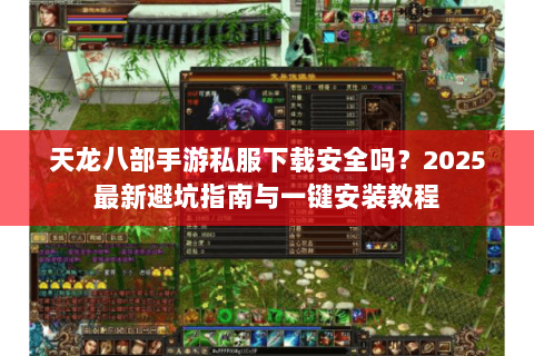 天龙八部手游私服下载安全吗？2025最新避坑指南与一键安装教程