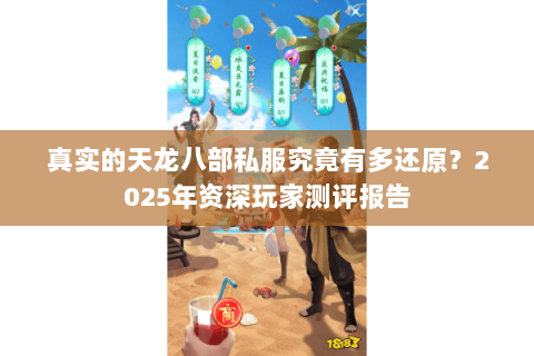 真实的天龙八部私服究竟有多还原？2025年资深玩家测评报告