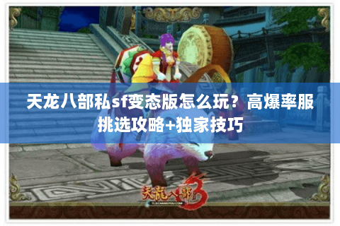 天龙八部私sf变态版怎么玩？高爆率服挑选攻略+独家技巧