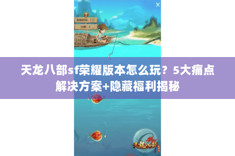 天龙八部sf荣耀版本怎么玩？5大痛点解决方案+隐藏福利揭秘