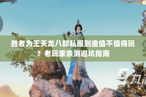 胜者为王天龙八部私服到底值不值得玩？老玩家亲测避坑指南