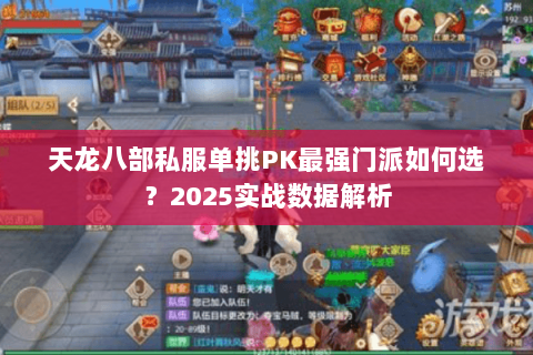 天龙八部私服单挑PK最强门派如何选？2025实战数据解析