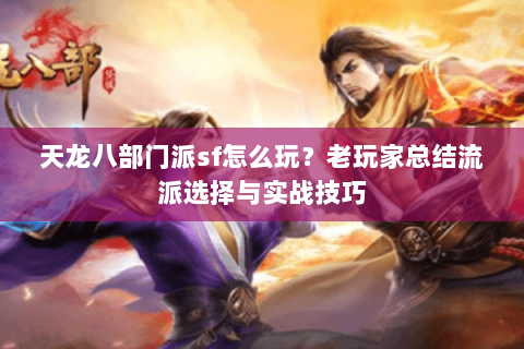 天龙八部门派sf怎么玩？老玩家总结流派选择与实战技巧