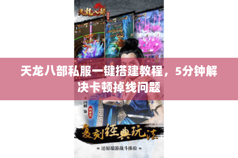 天龙八部私服一键搭建教程，5分钟解决卡顿掉线问题