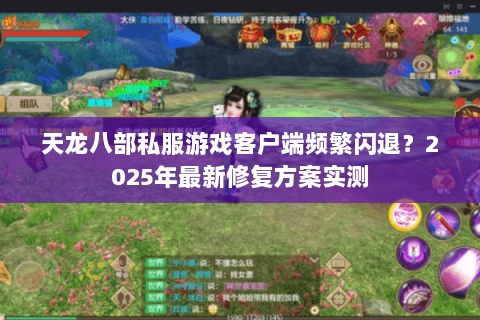 天龙八部私服游戏客户端频繁闪退？2025年最新修复方案实测