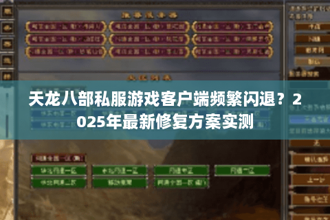 天龙八部私服游戏客户端频繁闪退？2025年最新修复方案实测