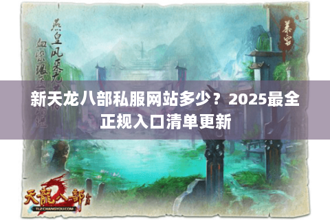 新天龙八部私服网站多少？2025最全正规入口清单更新