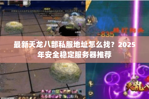 最新天龙八部私服地址怎么找？2025年安全稳定服务器推荐