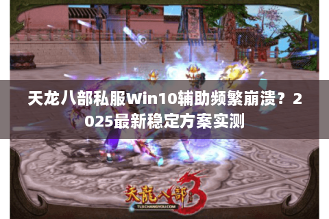 天龙八部私服Win10辅助频繁崩溃？2025最新稳定方案实测