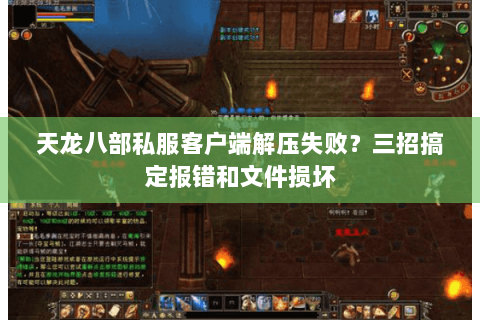 天龙八部私服客户端解压失败？三招搞定报错和文件损坏