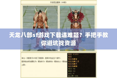 天龙八部sf游戏下载遇难题？手把手教你避坑找资源
