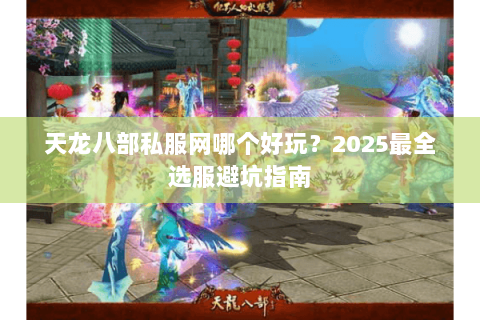 天龙八部私服网哪个好玩？2025最全选服避坑指南