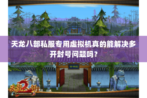 天龙八部私服专用虚拟机真的能解决多开封号问题吗？