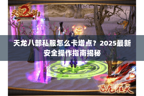 天龙八部私服怎么卡增点？2025最新安全操作指南揭秘