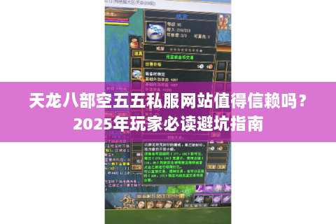天龙八部空五五私服网站值得信赖吗？2025年玩家必读避坑指南