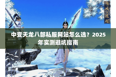中变天龙八部私服网站怎么选？2025年实测避坑指南