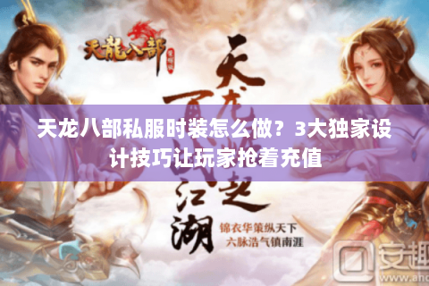 天龙八部私服时装怎么做？3大独家设计技巧让玩家抢着充值