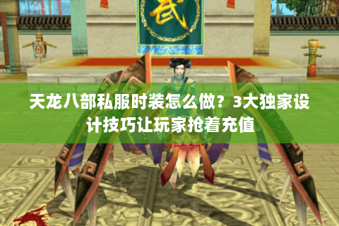 天龙八部私服时装怎么做？3大独家设计技巧让玩家抢着充值