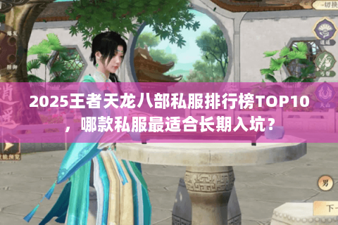 2025王者天龙八部私服排行榜TOP10，哪款私服最适合长期入坑？