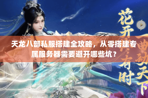 天龙八部私服搭建全攻略，从零搭建专属服务器需要避开哪些坑？
