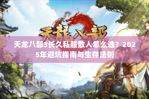 天龙八部3长久私服散人怎么选？2025年避坑指南与生存法则
