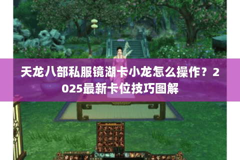 天龙八部私服镜湖卡小龙怎么操作？2025最新卡位技巧图解