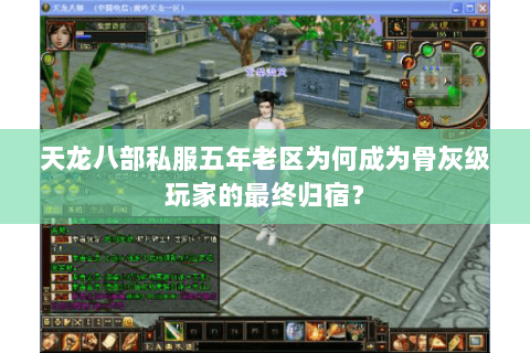 天龙八部私服五年老区为何成为骨灰级玩家的最终归宿？
